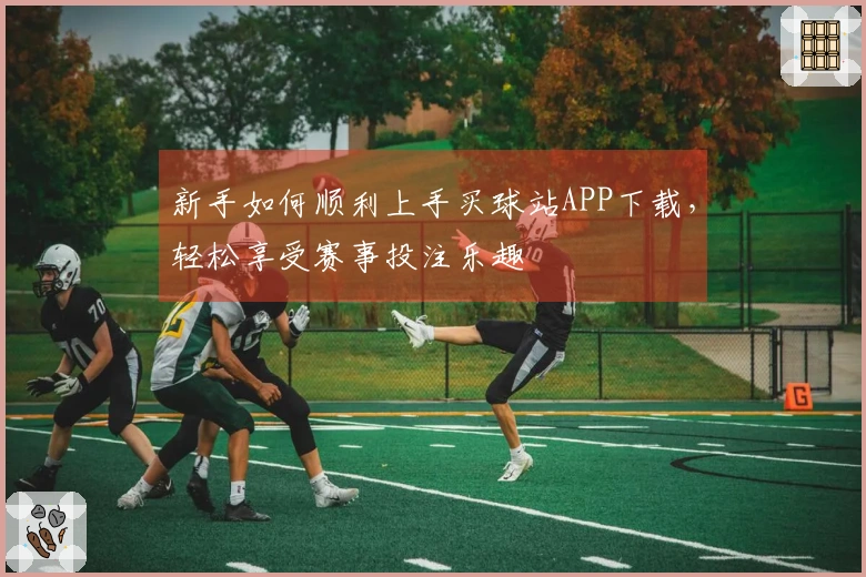 新手如何顺利上手买球站APP下载，轻松享受赛事投注乐趣