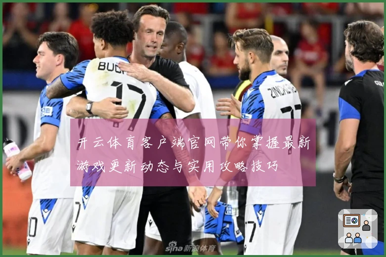 开云体育客户端官网带你掌握最新游戏更新动态与实用攻略技巧