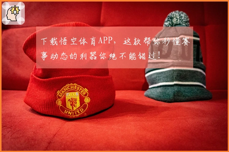 下载悟空体育APP，这款帮你秒懂赛事动态的利器你绝不能错过！