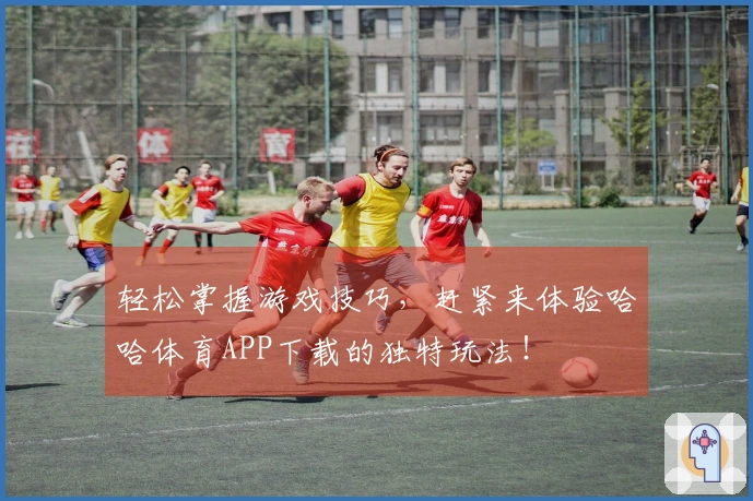 轻松掌握游戏技巧，赶紧来体验哈哈体育APP下载的独特玩法！