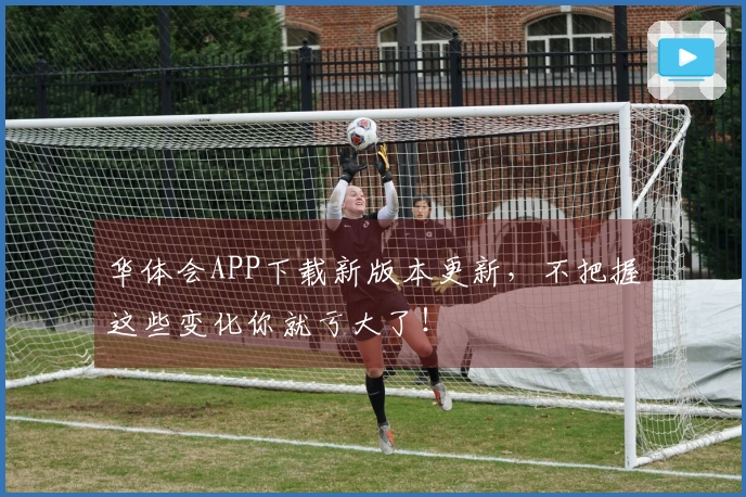 华体会APP下载新版本更新，不把握这些变化你就亏大了！