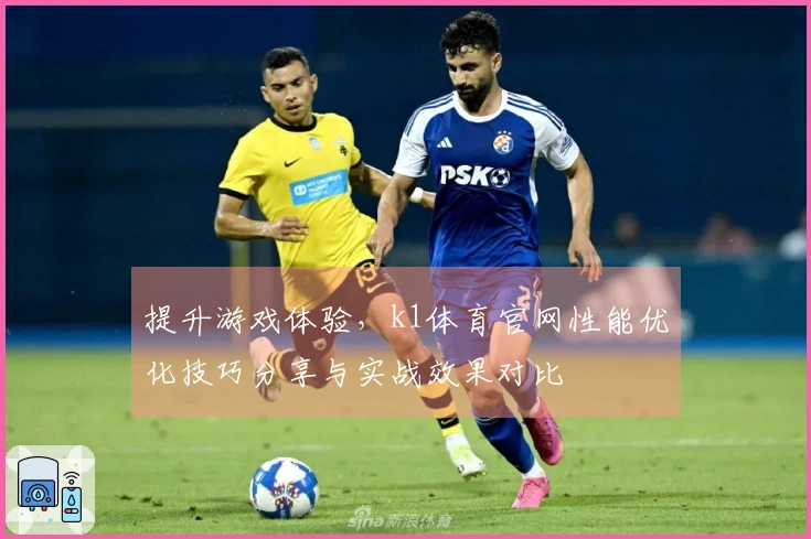 提升游戏体验，k1体育官网性能优化技巧分享与实战效果对比