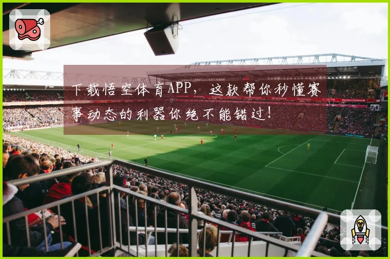 下载悟空体育APP，这款帮你秒懂赛事动态的利器你绝不能错过！