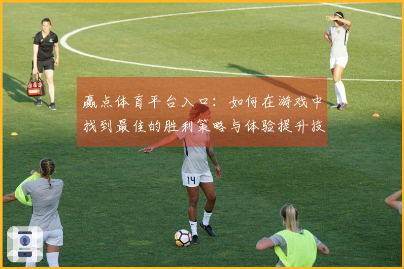 赢点体育平台入口：如何在游戏中找到最佳的胜利策略与体验提升技巧
