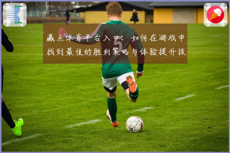 赢点体育平台入口：如何在游戏中找到最佳的胜利策略与体验提升技巧