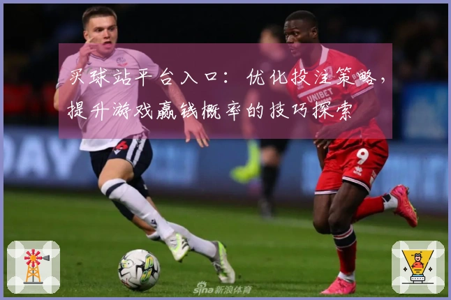 买球站平台入口：优化投注策略，提升游戏赢钱概率的技巧探索