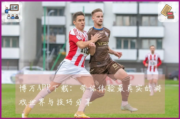 博万APP下载：带你体验最真实的游戏世界与技巧分享