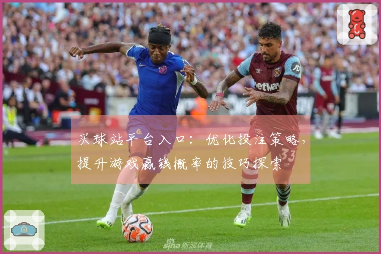 买球站平台入口：优化投注策略，提升游戏赢钱概率的技巧探索